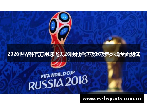2026世界杯官方用球飞天26顺利通过极寒极热环境全面测试 2026世界杯官方用球飞天26顺利通过极寒极热环境全面测试
