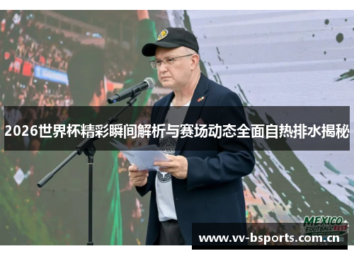 2026世界杯精彩瞬间解析与赛场动态全面自热排水揭秘 2026世界杯精彩瞬间解析与赛场动态全面自热排水揭秘