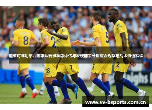 加维对阵切尔西国家队赛事状态评估与表现前景分析综合观察与战术价值解读 加维对阵切尔西国家队赛事状态评估与表现前景分析综合观察与战术价值解读