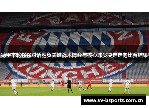 德甲本轮强强对话胜负关键战术博弈与核心球员决定走向比赛结果 德甲本轮强强对话胜负关键战术博弈与核心球员决定走向比赛结果